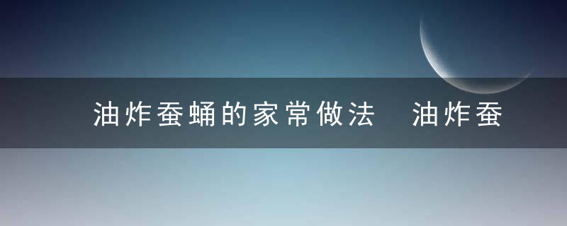 油炸蚕蛹的家常做法 油炸蚕蛹的家常做法步骤